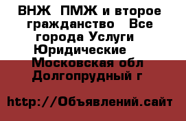 ВНЖ, ПМЖ и второе гражданство - Все города Услуги » Юридические   . Московская обл.,Долгопрудный г.